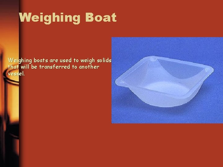 Weighing Boat Weighing boats are used to weigh solids that will be transferred to