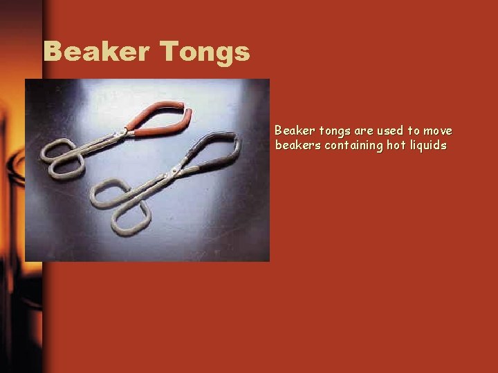 Beaker Tongs Beaker tongs are used to move beakers containing hot liquids 