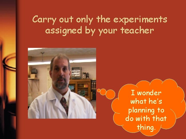 Carry out only the experiments assigned by your teacher I wonder what he’s planning