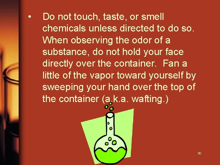  • Do not touch, taste, or smell chemicals unless directed to do so.