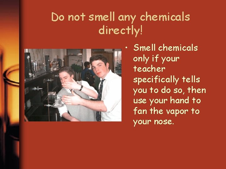 Do not smell any chemicals directly! • Smell chemicals only if your teacher specifically