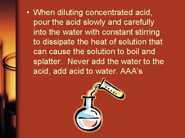  • When diluting concentrated acid, pour the acid slowly and carefully into the