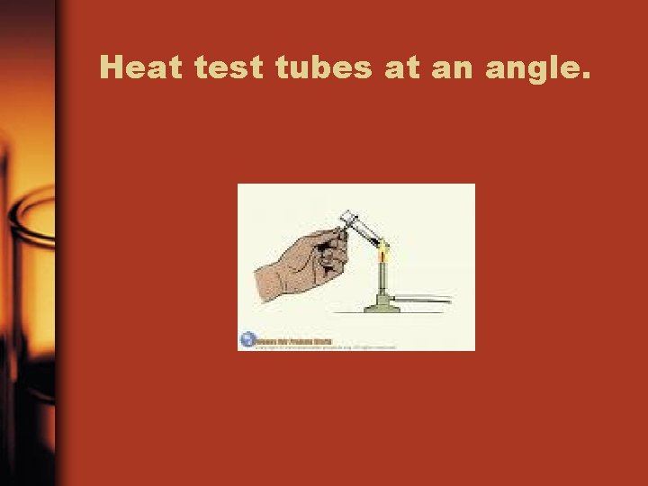 Heat test tubes at an angle. 