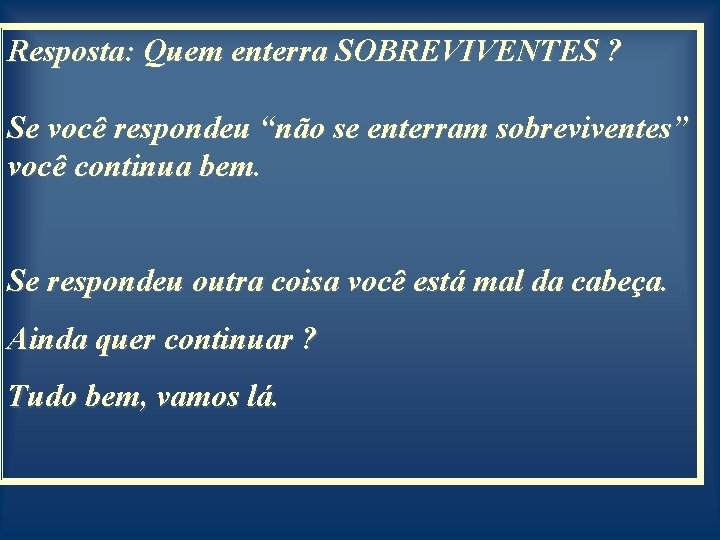 Resposta: Quem enterra SOBREVIVENTES ? Se você respondeu “não se enterram sobreviventes” você continua