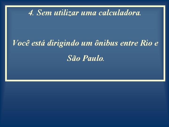 4. Sem utilizar uma calculadora. Você está dirigindo um ônibus entre Rio e São
