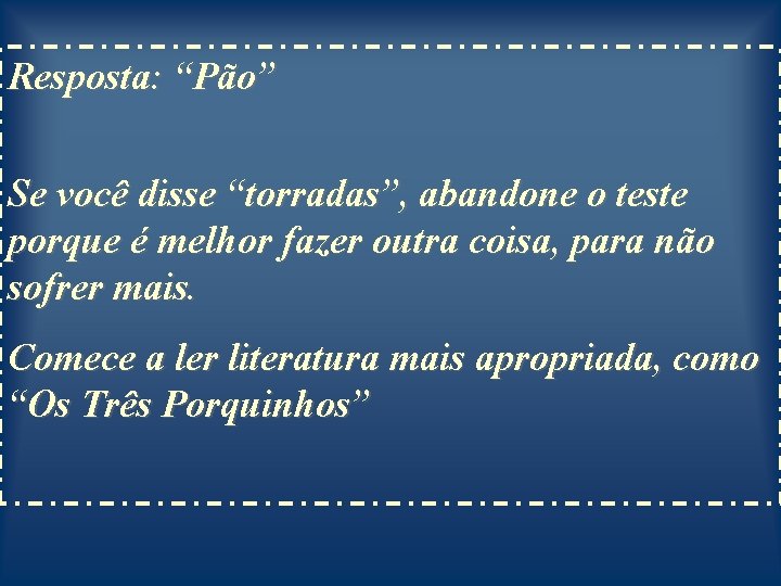 Resposta: “Pão” Se você disse “torradas”, abandone o teste porque é melhor fazer outra