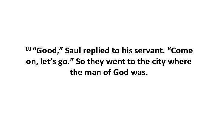 10 “Good, ” Saul replied to his servant. “Come on, let’s go. ” So