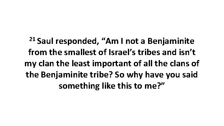 21 Saul responded, “Am I not a Benjaminite from the smallest of Israel’s tribes