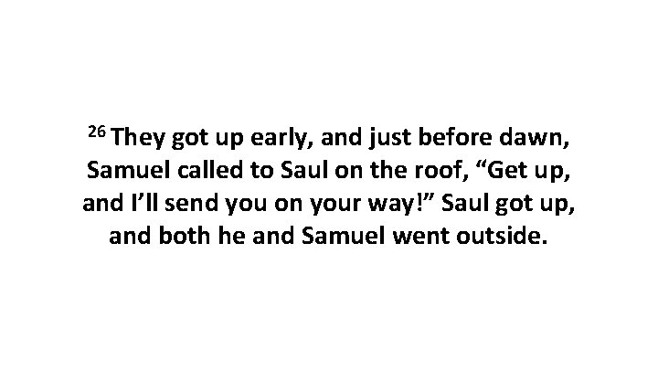 26 They got up early, and just before dawn, Samuel called to Saul on