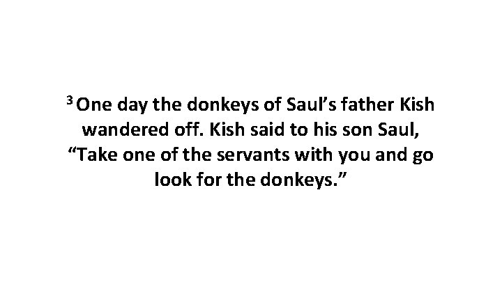 3 One day the donkeys of Saul’s father Kish wandered off. Kish said to