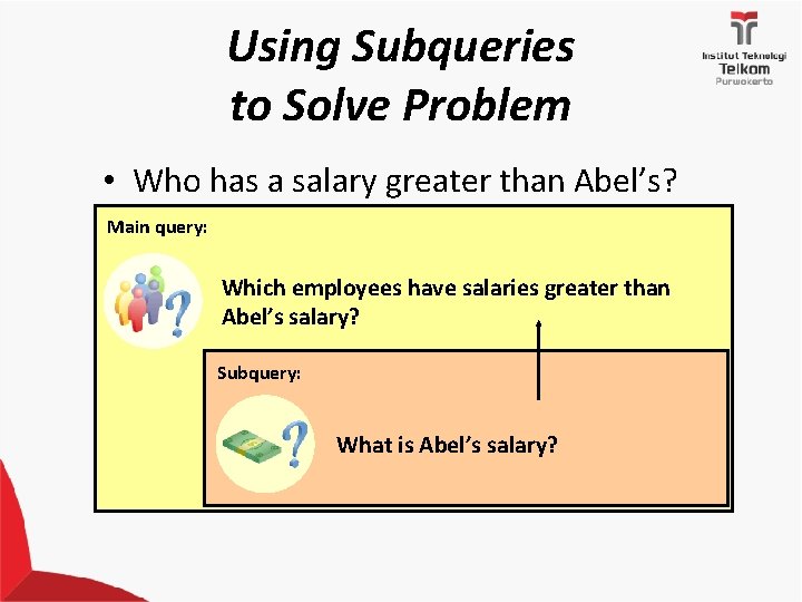 Using Subqueries to Solve Problem • Who has a salary greater than Abel’s? Main
