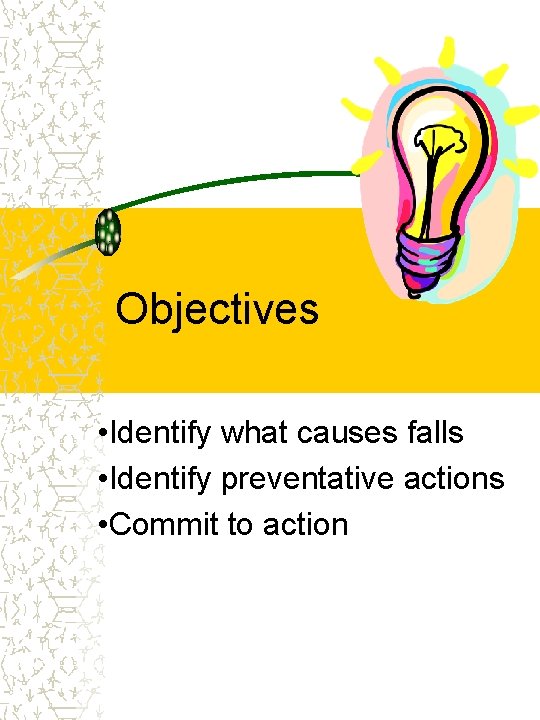 Objectives • Identify what causes falls • Identify preventative actions • Commit to action