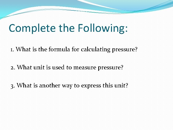 Complete the Following: 1. What is the formula for calculating pressure? 2. What unit