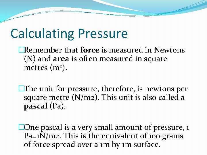 Calculating Pressure �Remember that force is measured in Newtons (N) and area is often