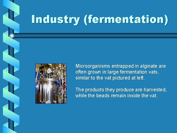 Industry (fermentation) Microorganisms entrapped in alginate are often grown in large fermentation vats, similar