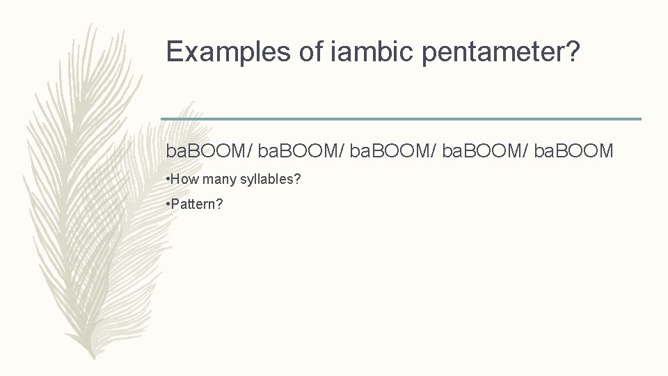 Examples of iambic pentameter? ba. BOOM/ ba. BOOM • How many syllables? • Pattern?