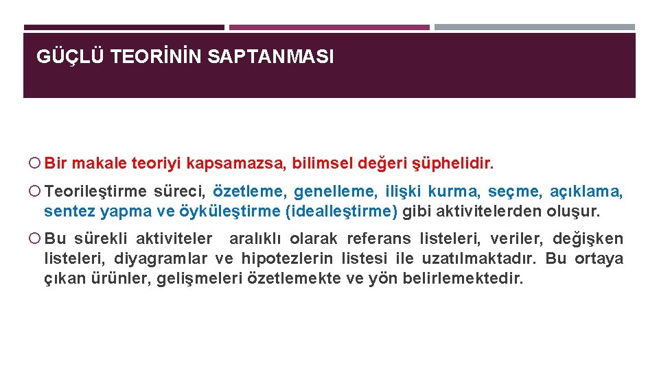 GÜÇLÜ TEORİNİN SAPTANMASI Bir makale teoriyi kapsamazsa, bilimsel değeri şüphelidir. Teorileştirme süreci, özetleme, genelleme,