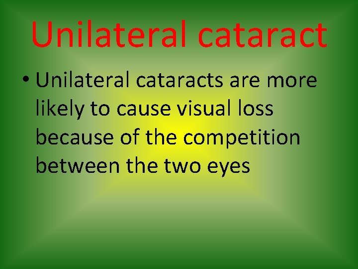 Unilateral cataract • Unilateral cataracts are more likely to cause visual loss because of