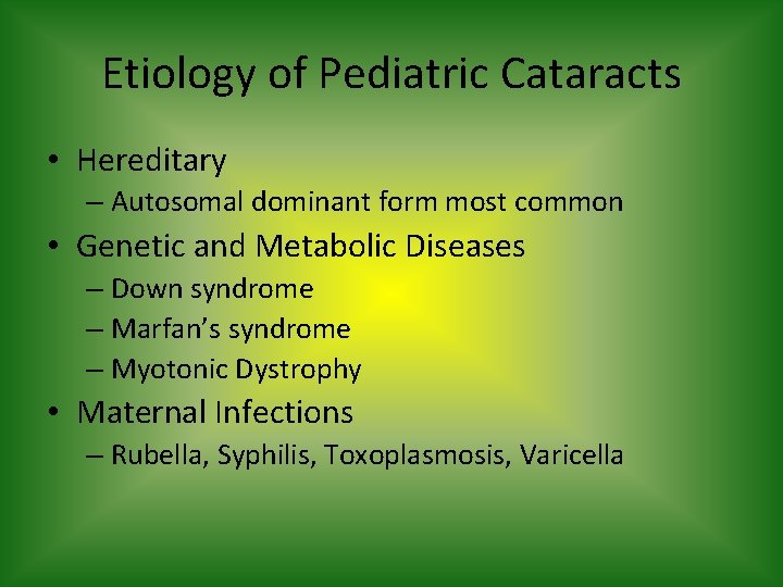 Etiology of Pediatric Cataracts • Hereditary – Autosomal dominant form most common • Genetic