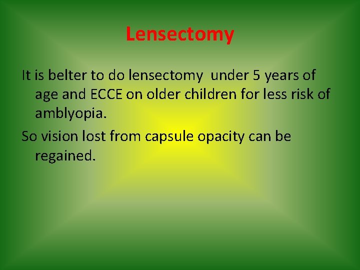 Lensectomy It is belter to do lensectomy under 5 years of age and ECCE