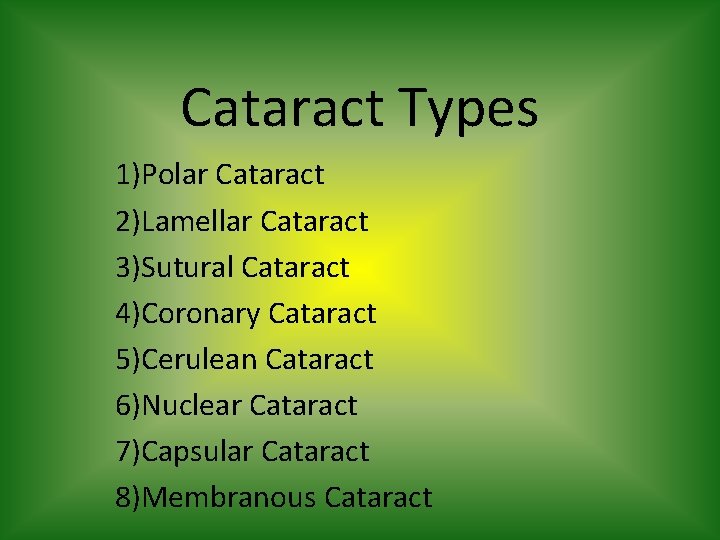 Cataract Types 1)Polar Cataract 2)Lamellar Cataract 3)Sutural Cataract 4)Coronary Cataract 5)Cerulean Cataract 6)Nuclear Cataract