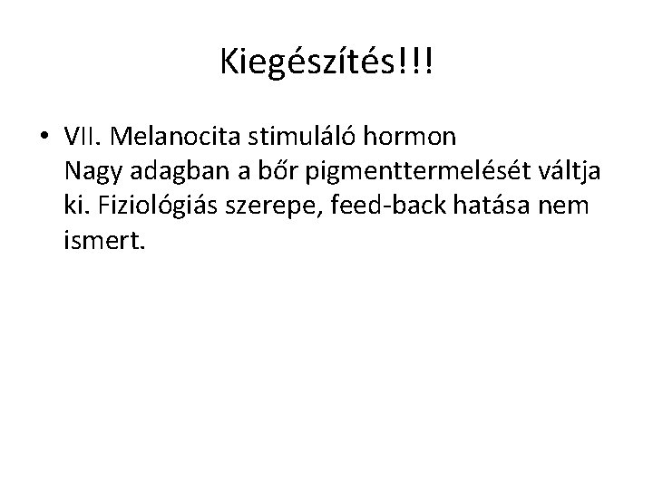 Kiegészítés!!! • VII. Melanocita stimuláló hormon Nagy adagban a bőr pigmenttermelését váltja ki. Fiziológiás