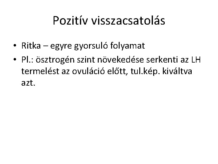 Pozitív visszacsatolás • Ritka – egyre gyorsuló folyamat • Pl. : ösztrogén szint növekedése