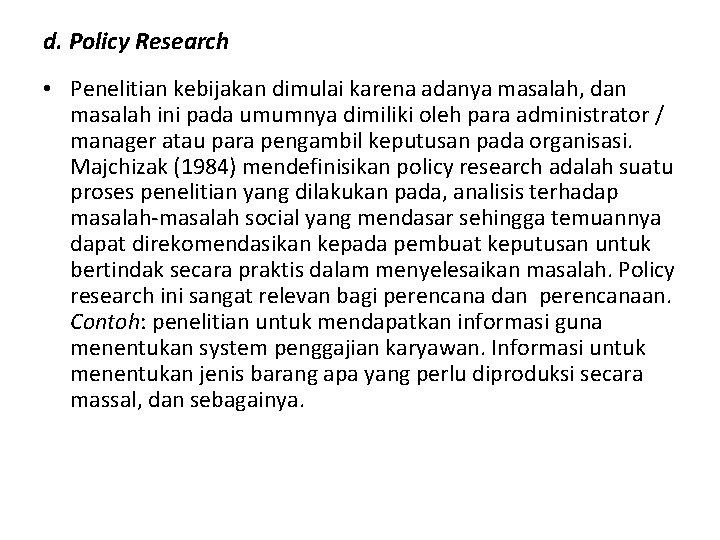 d. Policy Research • Penelitian kebijakan dimulai karena adanya masalah, dan masalah ini pada