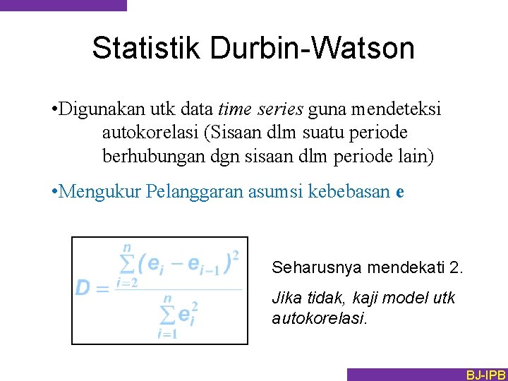 Statistik Durbin-Watson • Digunakan utk data time series guna mendeteksi autokorelasi (Sisaan dlm suatu