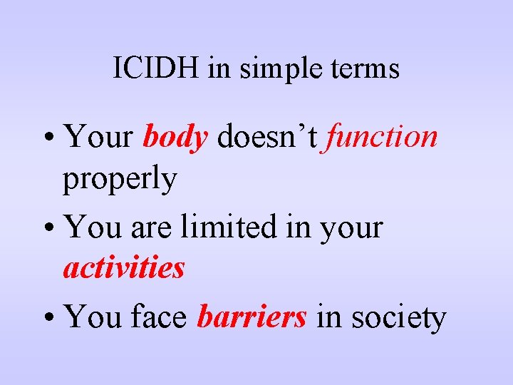 ICIDH in simple terms • Your body doesn’t function properly • You are limited