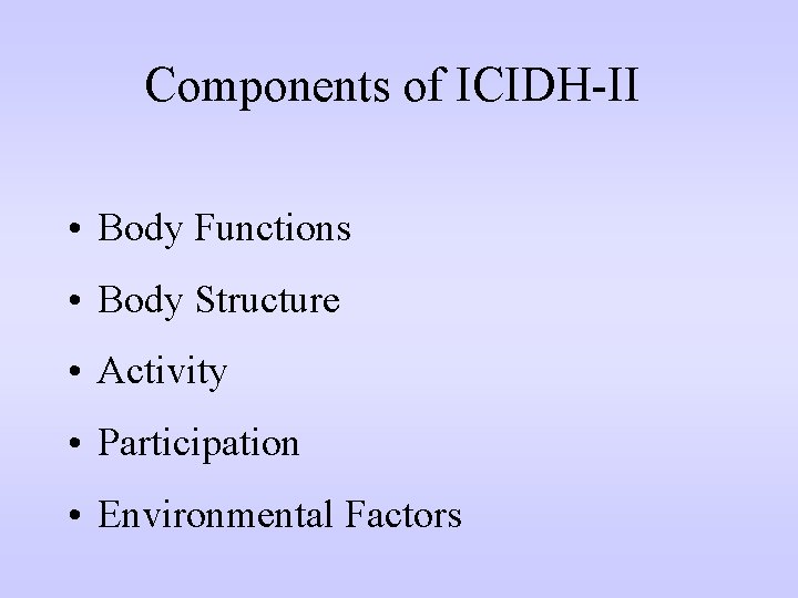 Components of ICIDH-II • Body Functions • Body Structure • Activity • Participation •