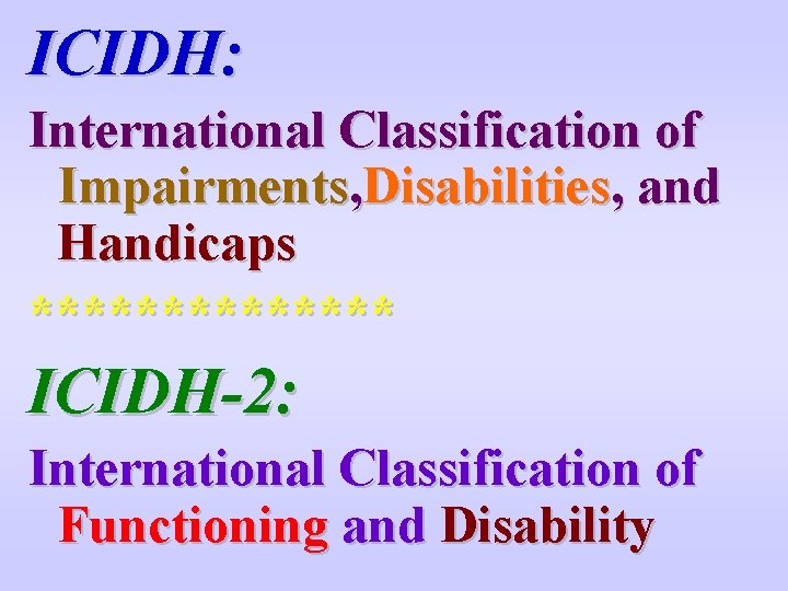 ICIDH: International Classification of Impairments, Disabilities, and Handicaps ******* ICIDH-2: International Classification of Functioning