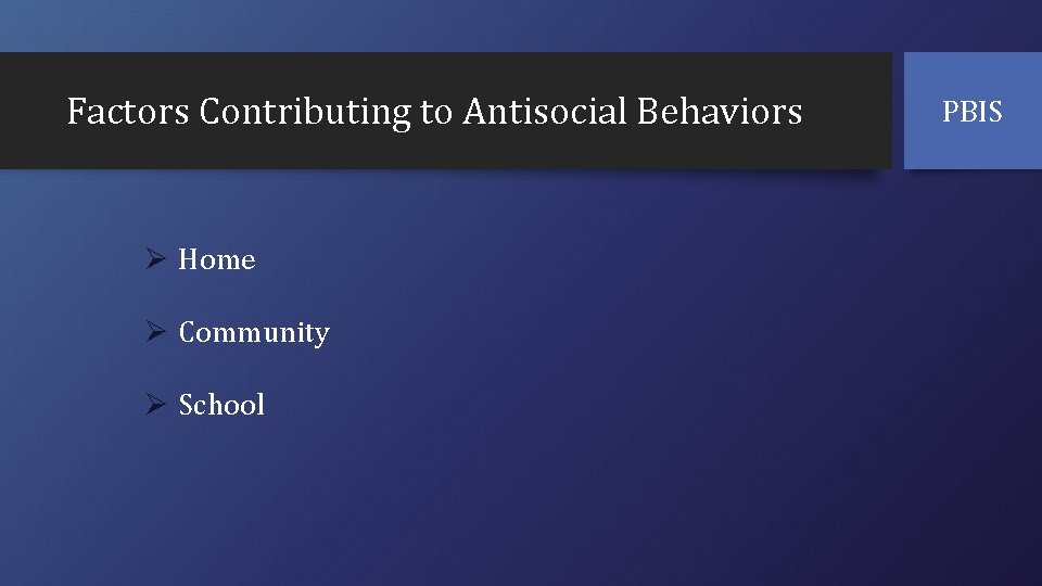 Factors Contributing to Antisocial Behaviors Ø Home Ø Community Ø School PBIS 