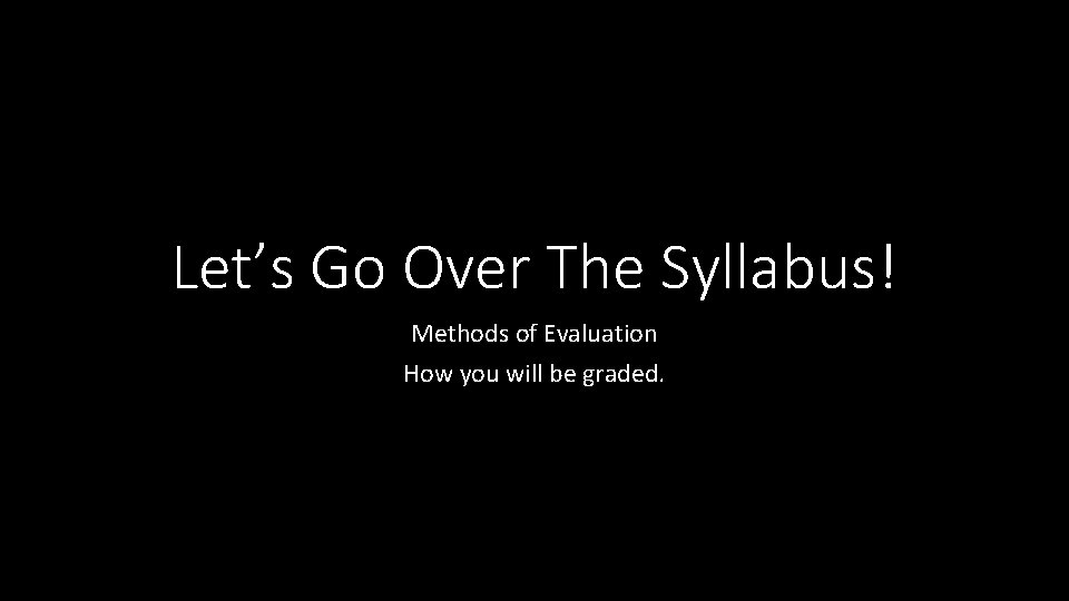 Let’s Go Over The Syllabus! Methods of Evaluation How you will be graded. 