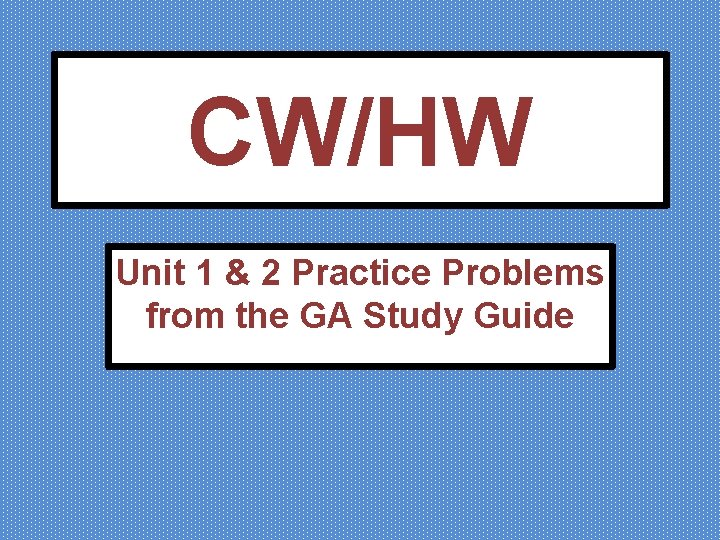 CW/HW Unit 1 & 2 Practice Problems from the GA Study Guide 