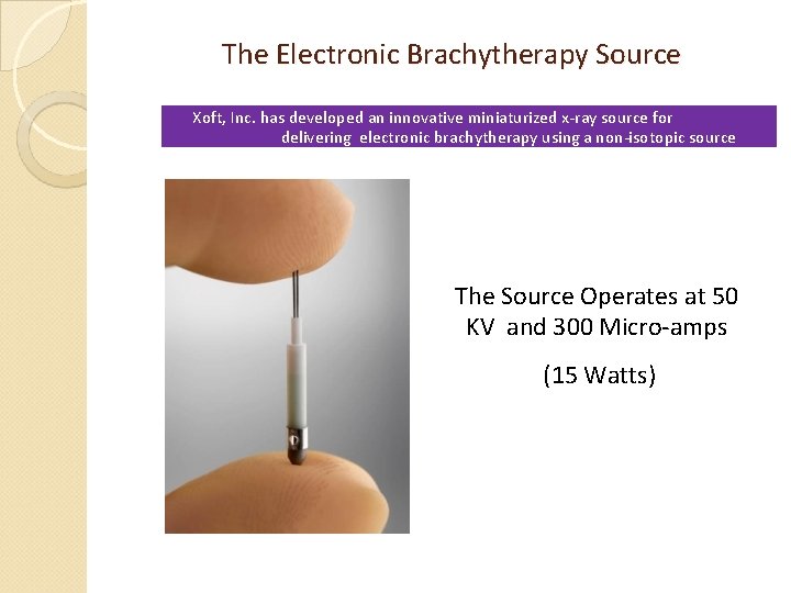 The Electronic Brachytherapy Source Xoft, Inc. has developed an innovative miniaturized x-ray source for