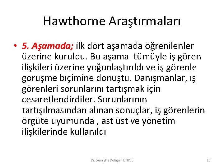 Hawthorne Araştırmaları • 5. Aşamada; ilk dört aşamada öğrenilenler üzerine kuruldu. Bu aşama tümüyle