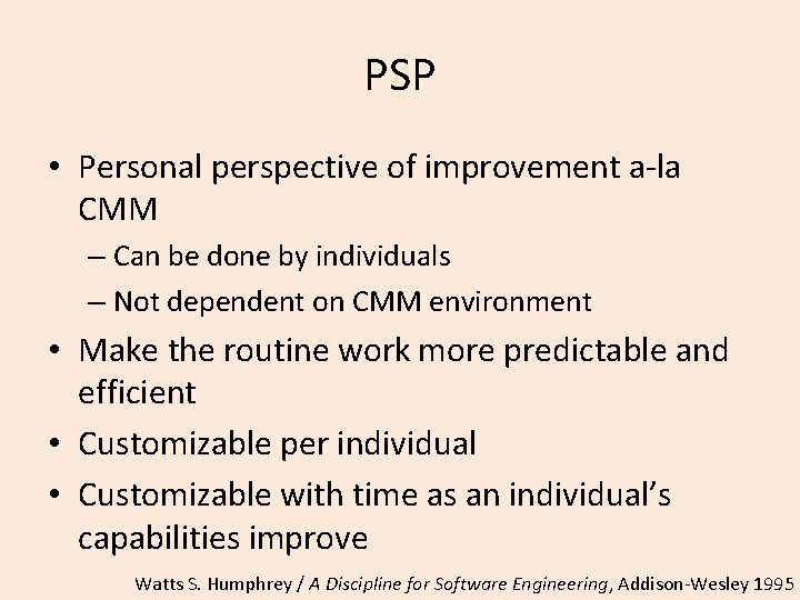 PSP • Personal perspective of improvement a-la CMM – Can be done by individuals