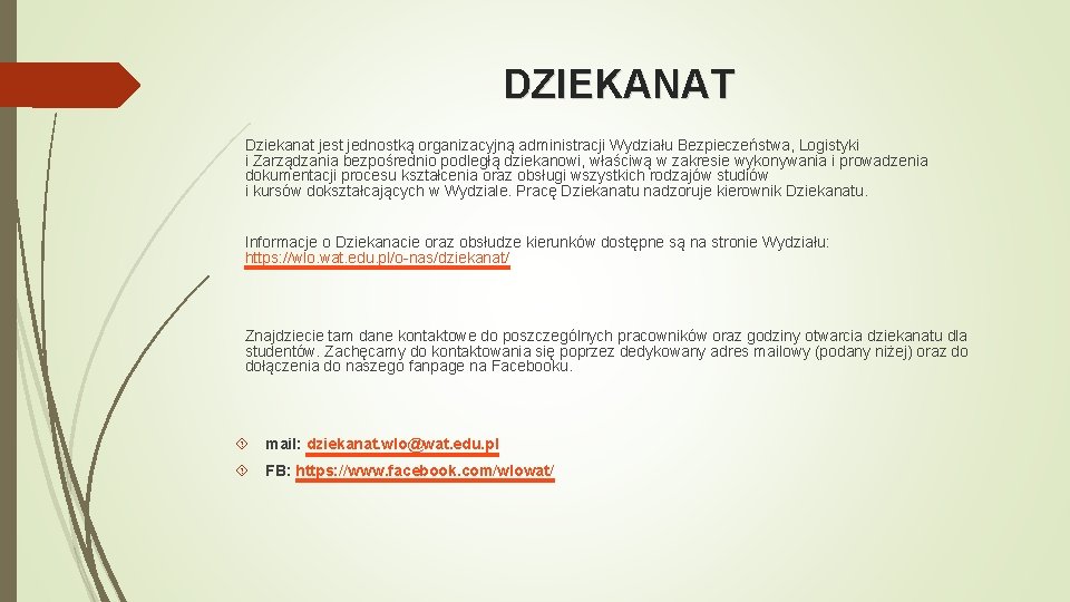 DZIEKANAT Dziekanat jest jednostką organizacyjną administracji Wydziału Bezpieczeństwa, Logistyki i Zarządzania bezpośrednio podległą dziekanowi,