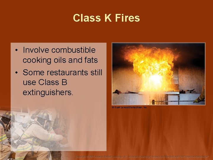 Class K Fires • Involve combustible cooking oils and fats • Some restaurants still