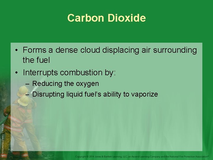 Carbon Dioxide • Forms a dense cloud displacing air surrounding the fuel • Interrupts