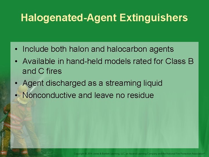 Halogenated-Agent Extinguishers • Include both halon and halocarbon agents • Available in hand-held models