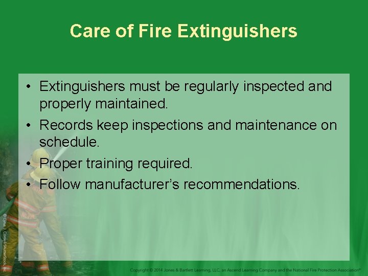 Care of Fire Extinguishers • Extinguishers must be regularly inspected and properly maintained. •