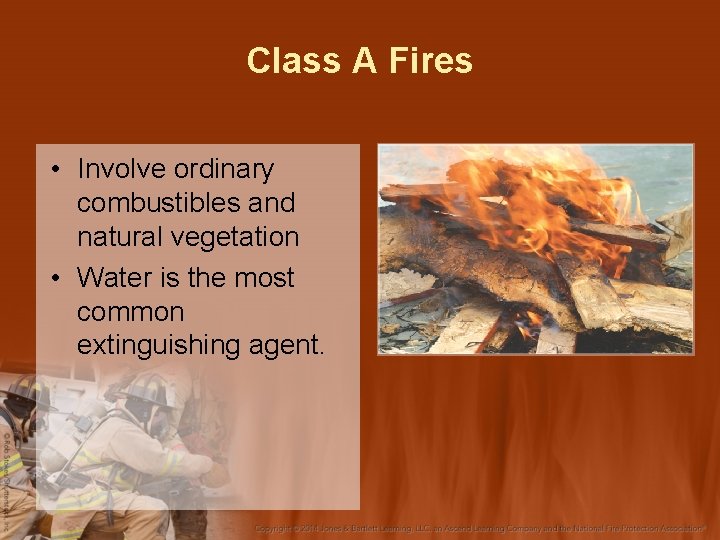 Class A Fires • Involve ordinary combustibles and natural vegetation • Water is the