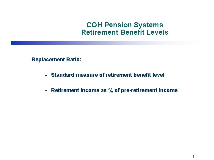 COH Pension Systems Retirement Benefit Levels Replacement Ratio: - Standard measure of retirement benefit