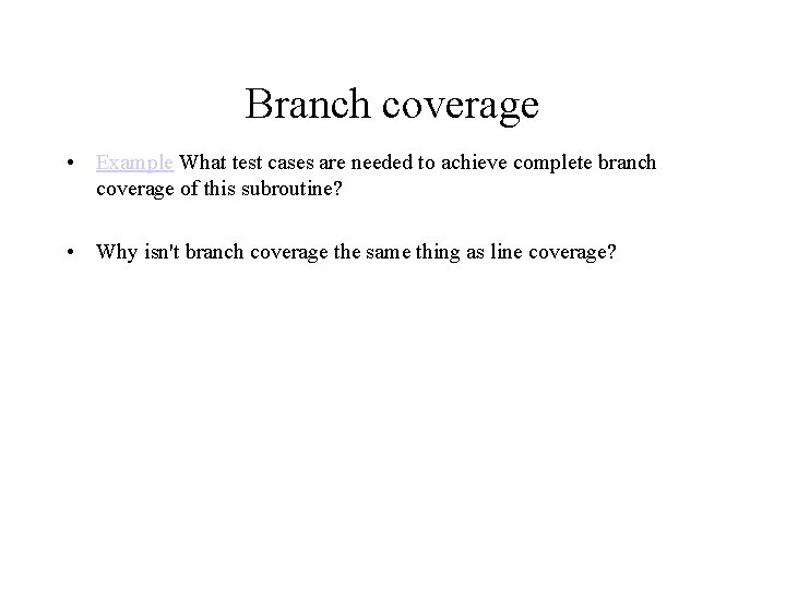 Branch coverage • Example What test cases are needed to achieve complete branch coverage
