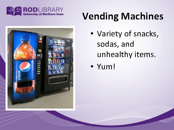 Vending Machines • Variety of snacks, sodas, and unhealthy items. • Yum! 