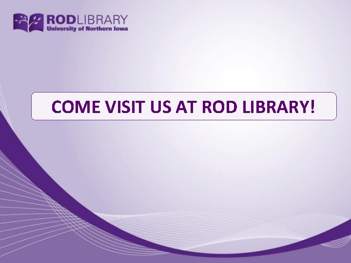 COME VISIT US AT ROD LIBRARY! 