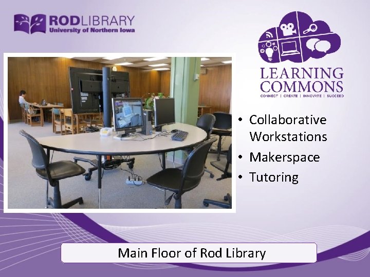 • Collaborative Workstations • Makerspace • Tutoring Main Floor of Rod Library 
