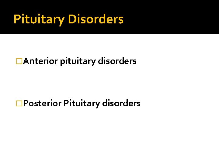 Pituitary Disorders �Anterior pituitary disorders �Posterior Pituitary disorders 